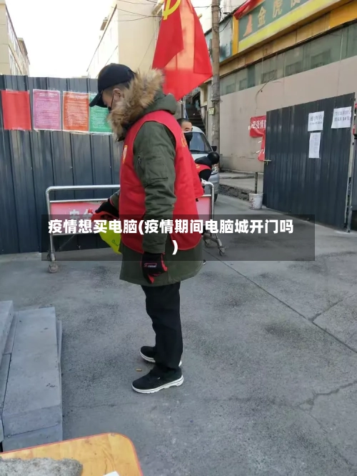 疫情想买电脑(疫情期间电脑城开门吗)-第1张图片