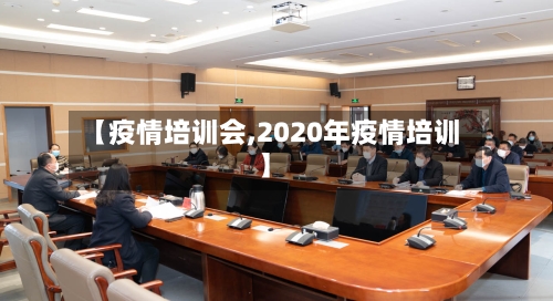 【疫情培训会,2020年疫情培训】-第1张图片