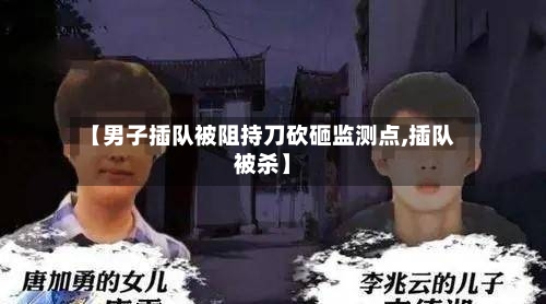 【男子插队被阻持刀砍砸监测点,插队被杀】-第1张图片