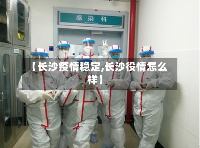 【长沙疫情稳定,长沙役情怎么样】-第1张图片