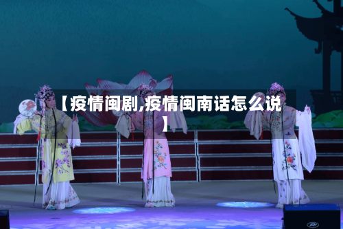 【疫情闽剧,疫情闽南话怎么说】-第2张图片