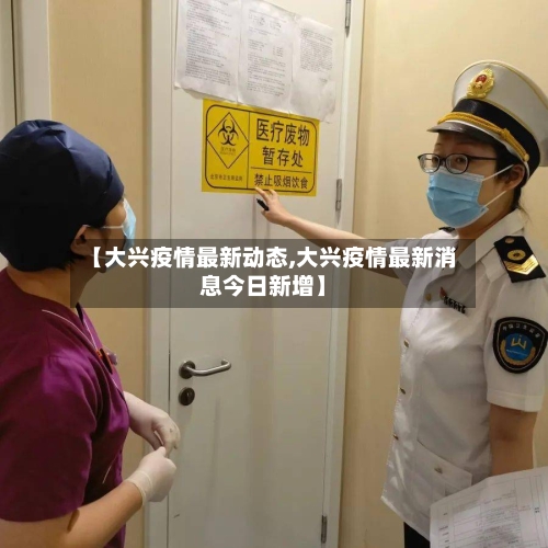 【大兴疫情最新动态,大兴疫情最新消息今日新增】-第1张图片