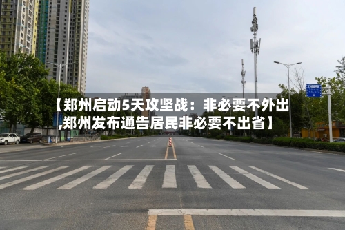 【郑州启动5天攻坚战：非必要不外出,郑州发布通告居民非必要不出省】-第3张图片