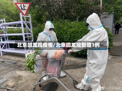 北京回龙观疫情/北京回龙观新增1例-第1张图片