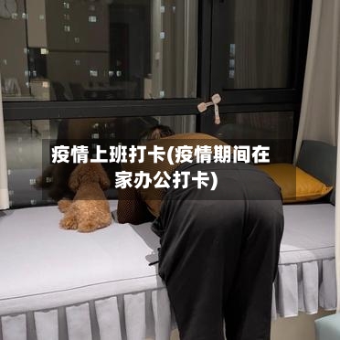 疫情上班打卡(疫情期间在家办公打卡)-第2张图片