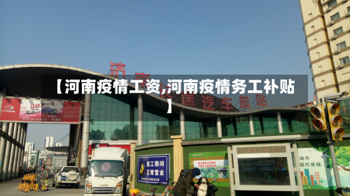 【河南疫情工资,河南疫情务工补贴】-第3张图片