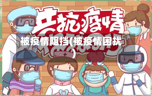 被疫情阻挡(被疫情困扰)-第2张图片