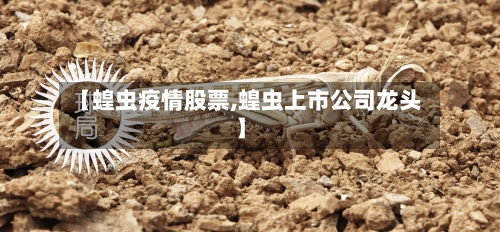 【蝗虫疫情股票,蝗虫上市公司龙头】-第1张图片