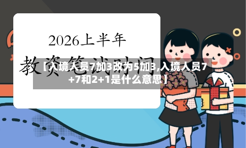 【入境人员7加3改为5加3,入境人员7+7和2+1是什么意思】-第2张图片