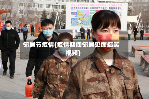 邻居节疫情(疫情期间邻居见面搞笑视频)-第1张图片