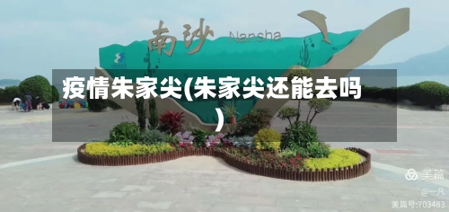 疫情朱家尖(朱家尖还能去吗)-第3张图片