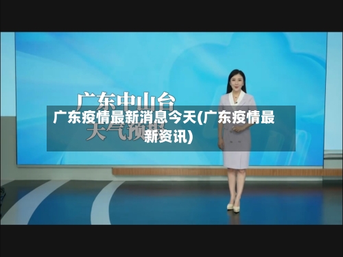 广东疫情最新消息今天(广东疫情最新资讯)-第1张图片