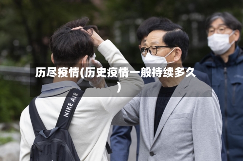 历尽疫情(历史疫情一般持续多久)-第1张图片