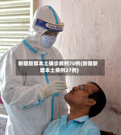 新疆新增本土确诊病例70例(新疆新增本土病例27例)-第3张图片