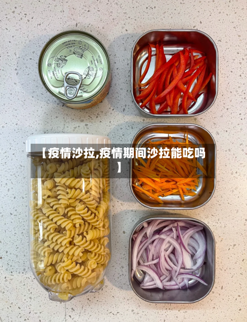 【疫情沙拉,疫情期间沙拉能吃吗】-第2张图片