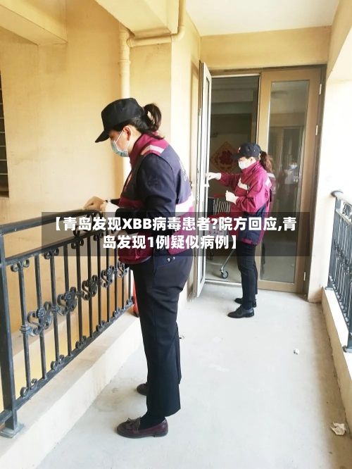 【青岛发现XBB病毒患者?院方回应,青岛发现1例疑似病例】-第1张图片