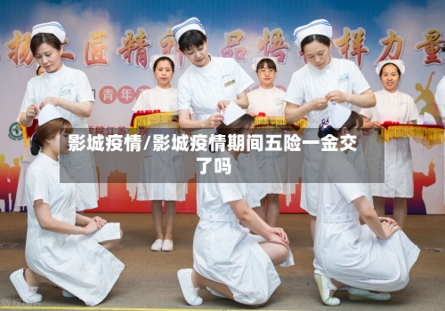 影城疫情/影城疫情期间五险一金交了吗-第1张图片