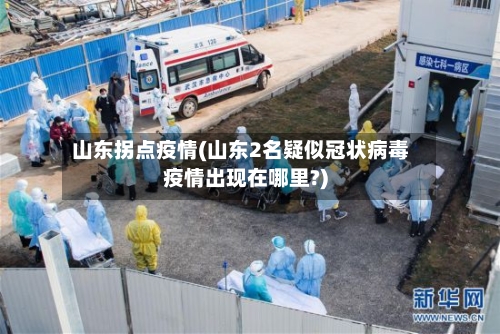 山东拐点疫情(山东2名疑似冠状病毒疫情出现在哪里?)-第1张图片