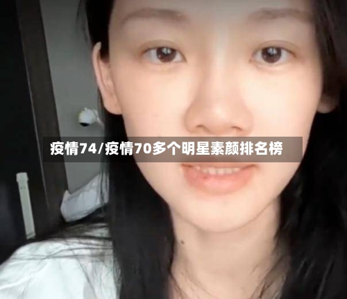 疫情74/疫情70多个明星素颜排名榜-第1张图片