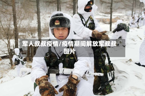 军人叔叔疫情/疫情期间解放军叔叔图片-第1张图片