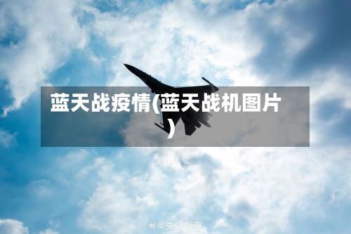 蓝天战疫情(蓝天战机图片)-第1张图片