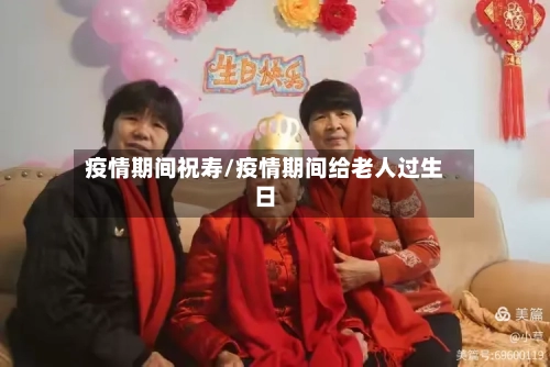 疫情期间祝寿/疫情期间给老人过生日-第1张图片