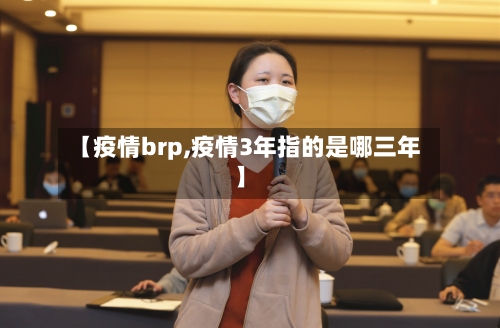 【疫情brp,疫情3年指的是哪三年】-第1张图片