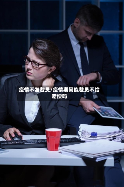 疫情不准裁员/疫情期间能裁员不给赔偿吗-第1张图片