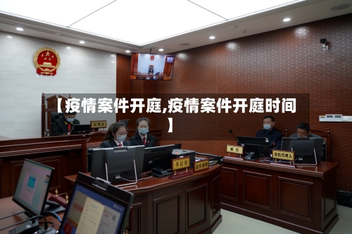 【疫情案件开庭,疫情案件开庭时间】-第2张图片