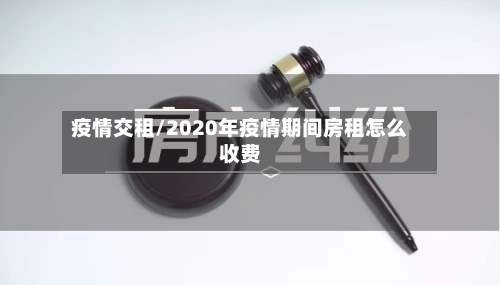 疫情交租/2020年疫情期间房租怎么收费-第1张图片