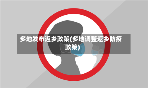 多地发布返乡政策(多地调整返乡防疫政策)-第1张图片