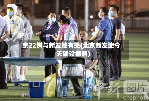 京22例与新发地有关(北京新发地今天确诊病例)-第3张图片
