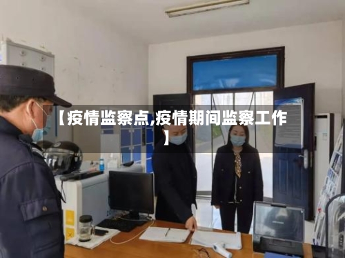 【疫情监察点,疫情期间监察工作】-第1张图片