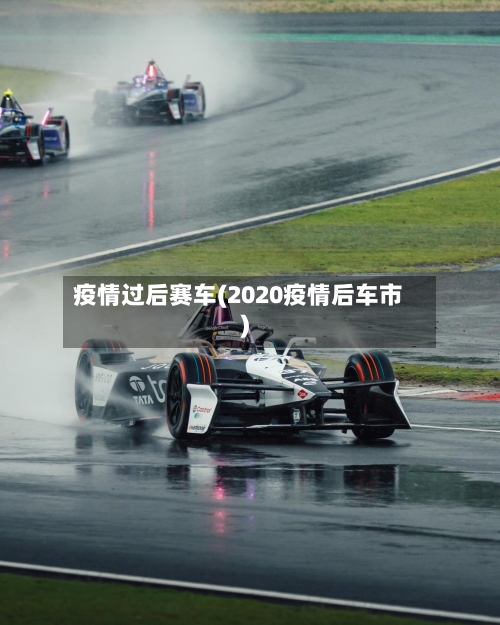 疫情过后赛车(2020疫情后车市)-第1张图片
