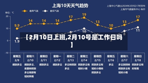【2月10日上班,2月10号是工作日吗】-第1张图片