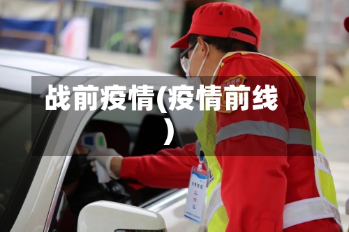 战前疫情(疫情前线)-第2张图片