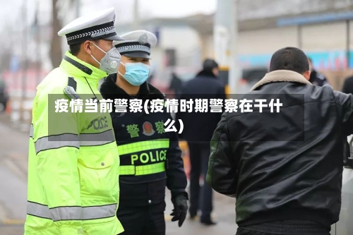 疫情当前警察(疫情时期警察在干什么)-第1张图片