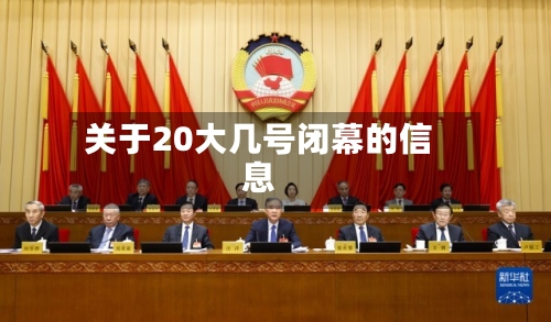关于20大几号闭幕的信息-第1张图片