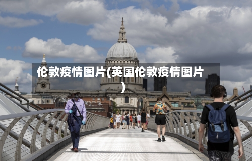 伦敦疫情图片(英国伦敦疫情图片)-第1张图片