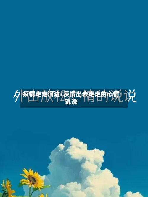 疫情走走河边/疫情出去走走的心情说说-第1张图片