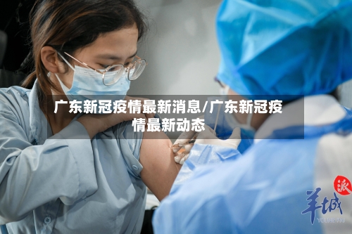 广东新冠疫情最新消息/广东新冠疫情最新动态-第1张图片