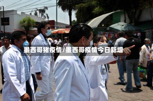 墨西哥猪疫情/墨西哥疫情今日新增-第1张图片