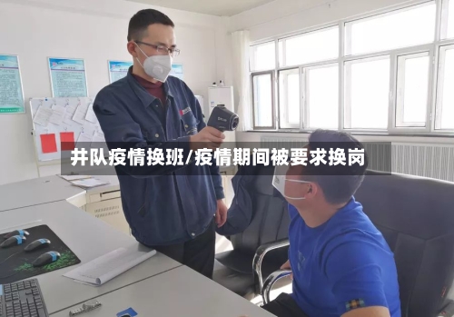 井队疫情换班/疫情期间被要求换岗-第1张图片