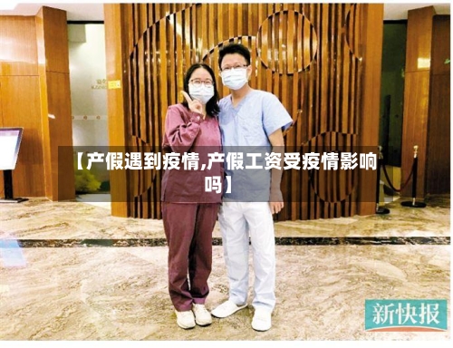 【产假遇到疫情,产假工资受疫情影响吗】-第1张图片