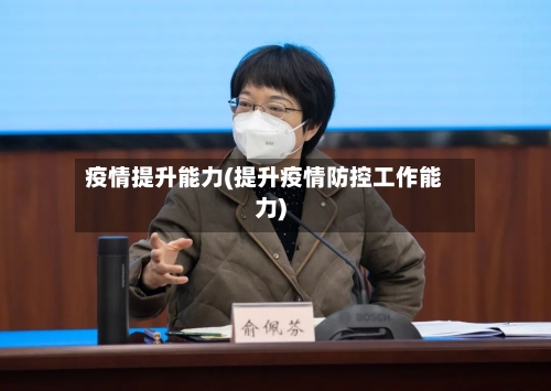 疫情提升能力(提升疫情防控工作能力)-第1张图片