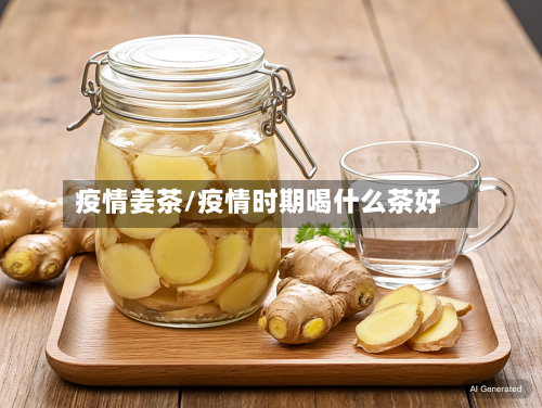 疫情姜茶/疫情时期喝什么茶好-第2张图片