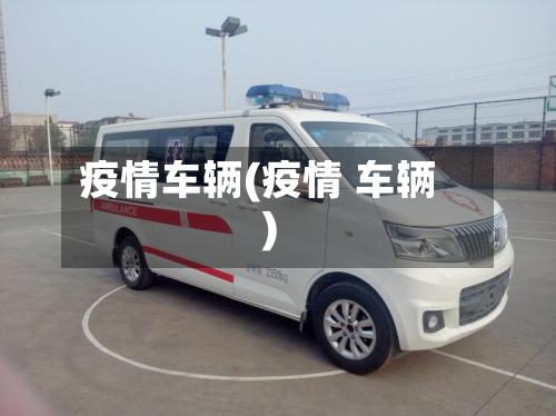 疫情车辆(疫情 车辆)-第1张图片