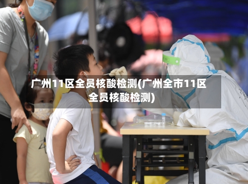 广州11区全员核酸检测(广州全市11区全员核酸检测)-第2张图片