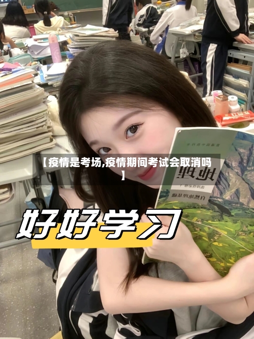 【疫情是考场,疫情期间考试会取消吗】-第1张图片