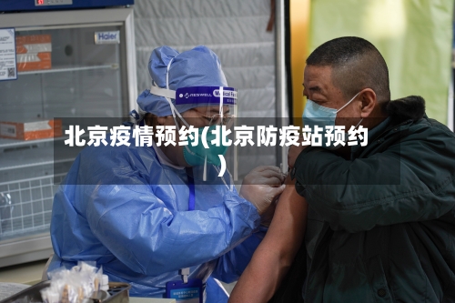 北京疫情预约(北京防疫站预约)-第2张图片